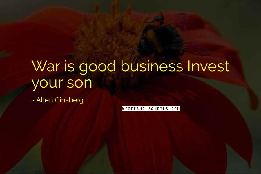 Allen Ginsberg Quotes: War is good business Invest your son