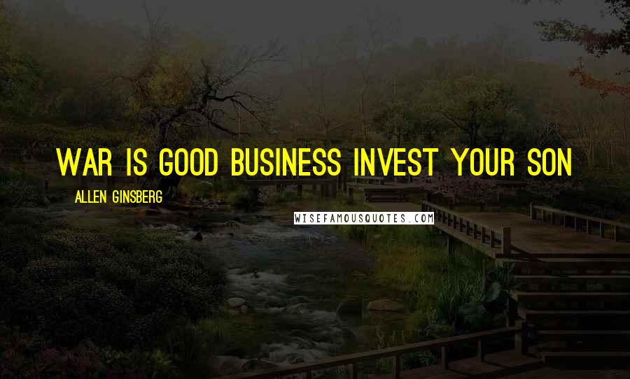Allen Ginsberg Quotes: War is good business Invest your son