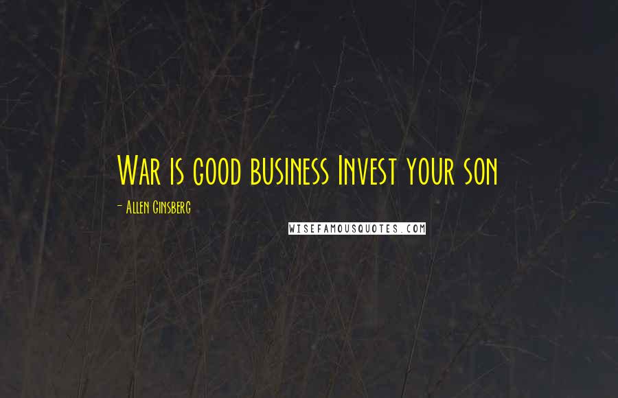 Allen Ginsberg Quotes: War is good business Invest your son