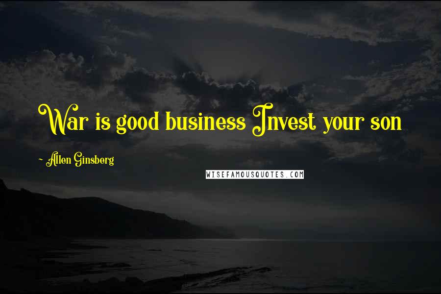 Allen Ginsberg Quotes: War is good business Invest your son