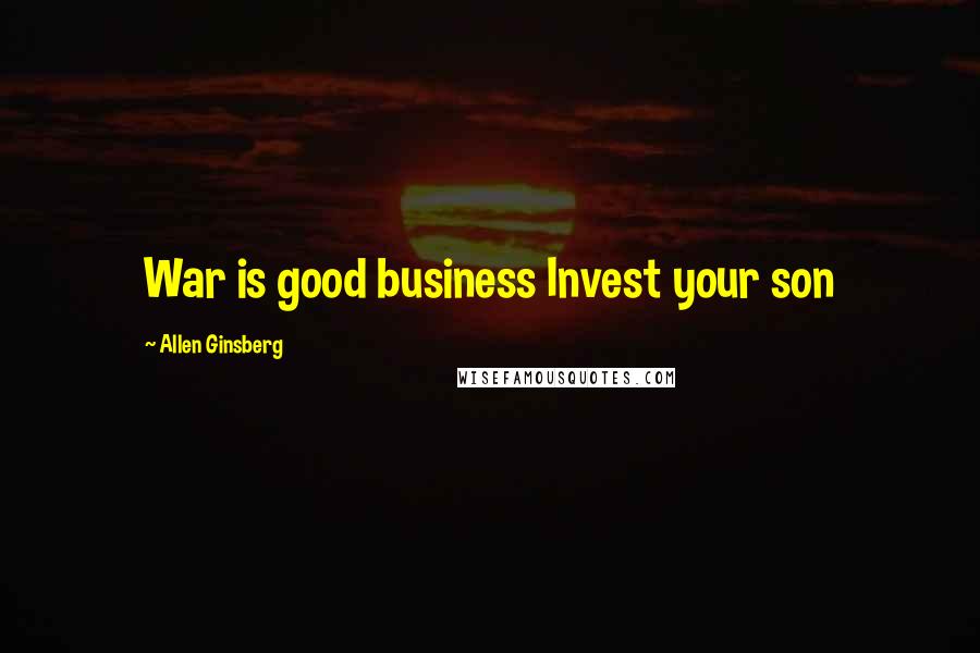 Allen Ginsberg Quotes: War is good business Invest your son