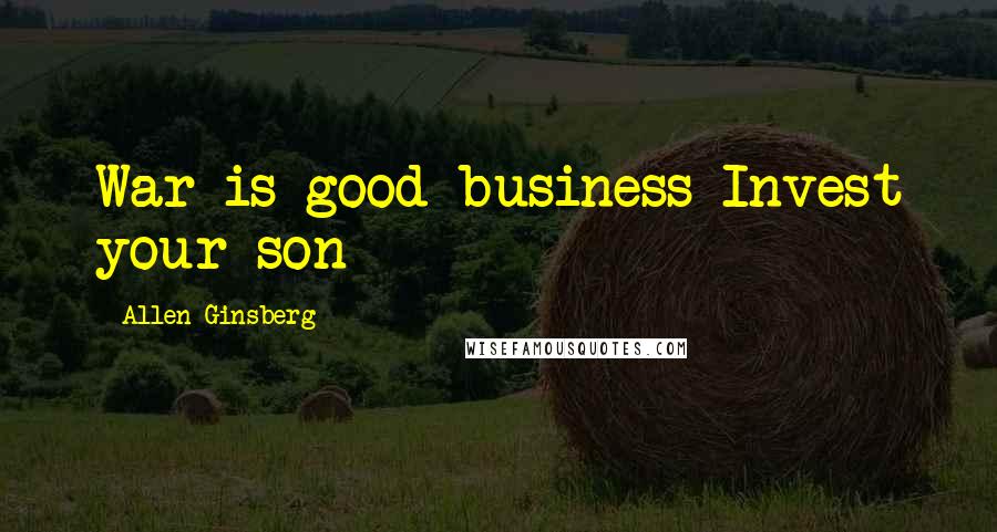 Allen Ginsberg Quotes: War is good business Invest your son