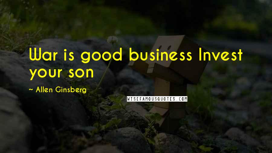 Allen Ginsberg Quotes: War is good business Invest your son