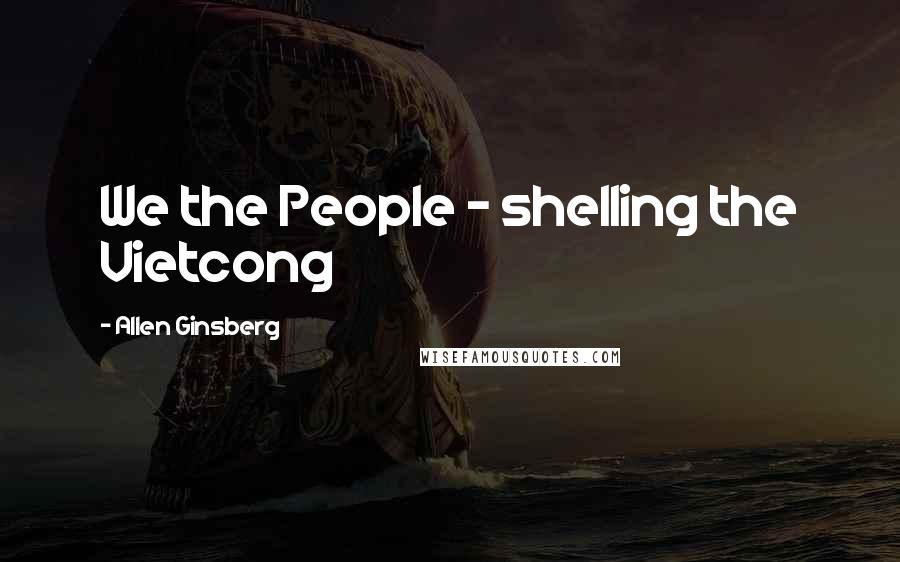 Allen Ginsberg Quotes: We the People - shelling the Vietcong