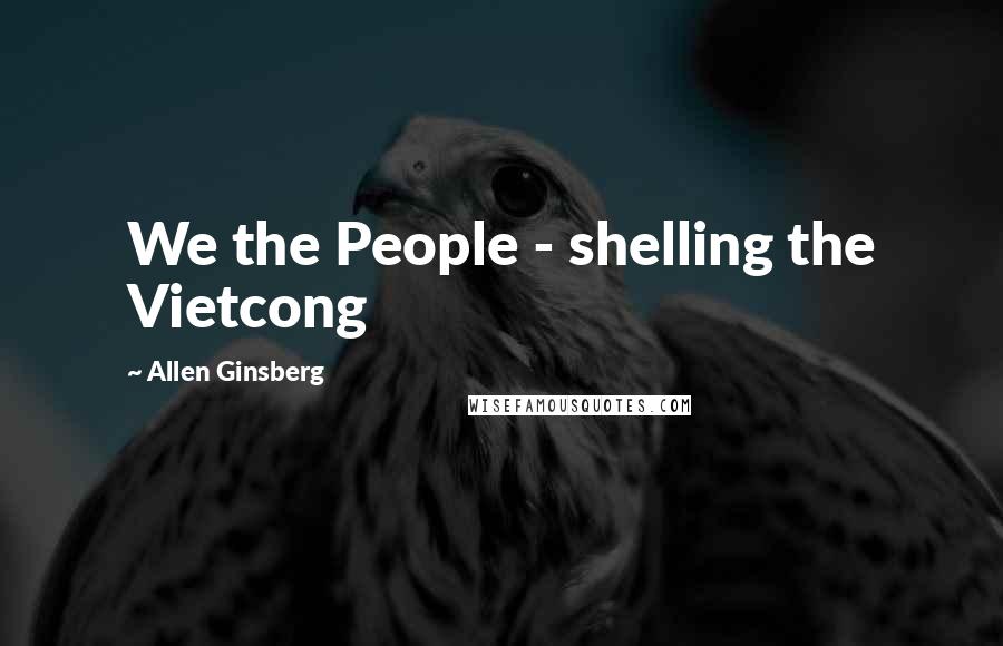 Allen Ginsberg Quotes: We the People - shelling the Vietcong