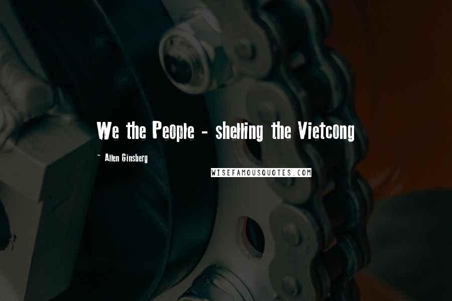 Allen Ginsberg Quotes: We the People - shelling the Vietcong
