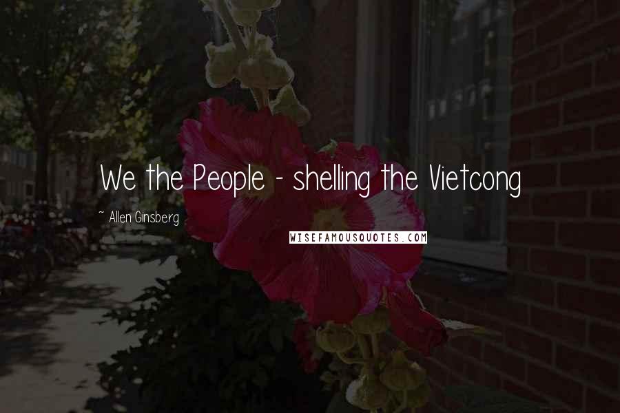 Allen Ginsberg Quotes: We the People - shelling the Vietcong