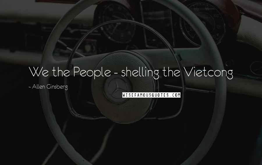 Allen Ginsberg Quotes: We the People - shelling the Vietcong