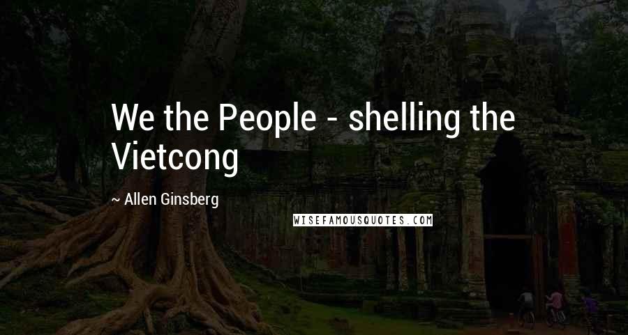 Allen Ginsberg Quotes: We the People - shelling the Vietcong