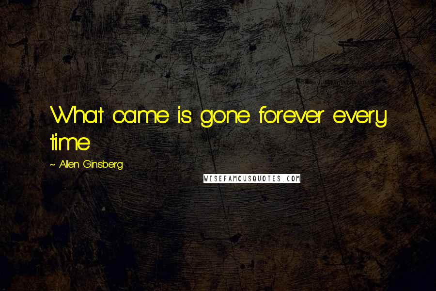 Allen Ginsberg Quotes: What came is gone forever every time