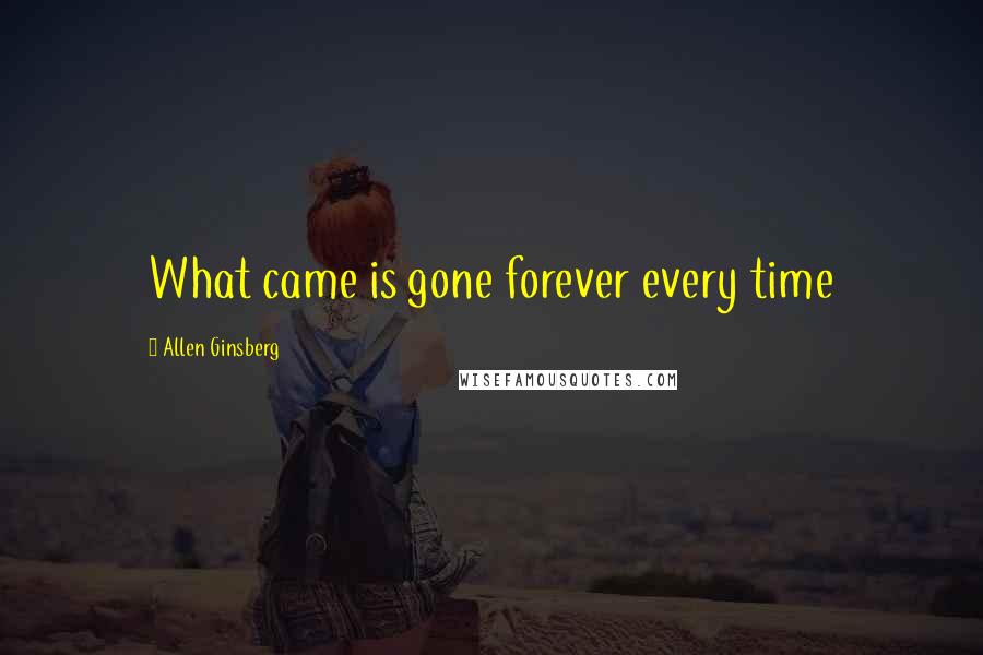 Allen Ginsberg Quotes: What came is gone forever every time