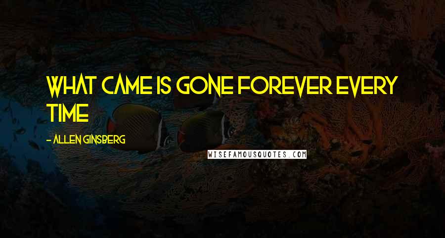 Allen Ginsberg Quotes: What came is gone forever every time