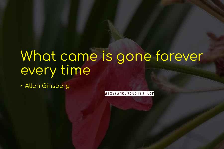 Allen Ginsberg Quotes: What came is gone forever every time