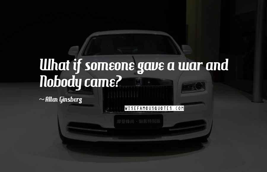 Allen Ginsberg Quotes: What if someone gave a war and Nobody came?