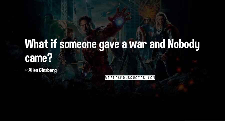 Allen Ginsberg Quotes: What if someone gave a war and Nobody came?
