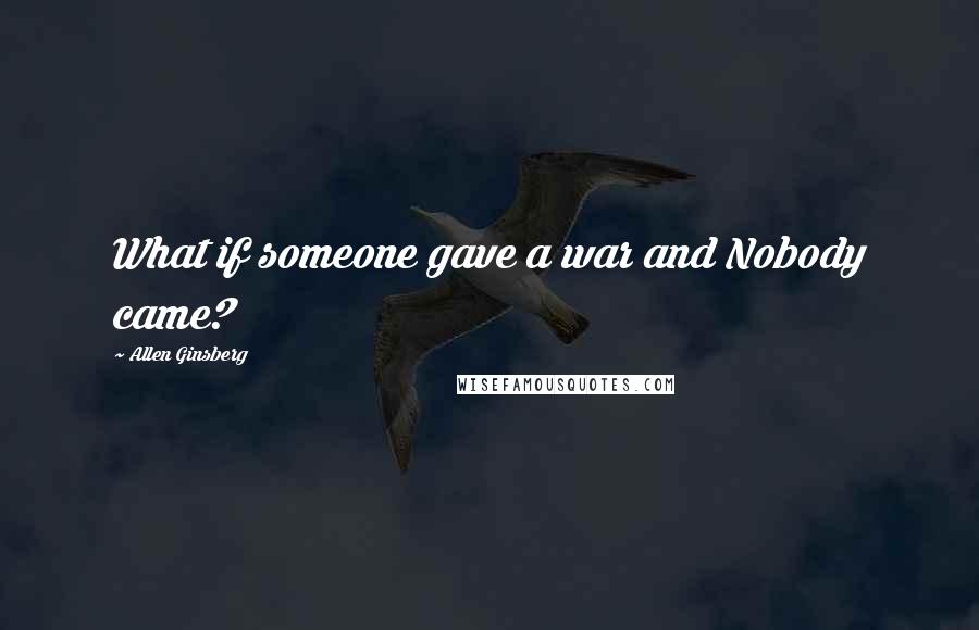 Allen Ginsberg Quotes: What if someone gave a war and Nobody came?
