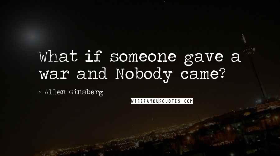 Allen Ginsberg Quotes: What if someone gave a war and Nobody came?