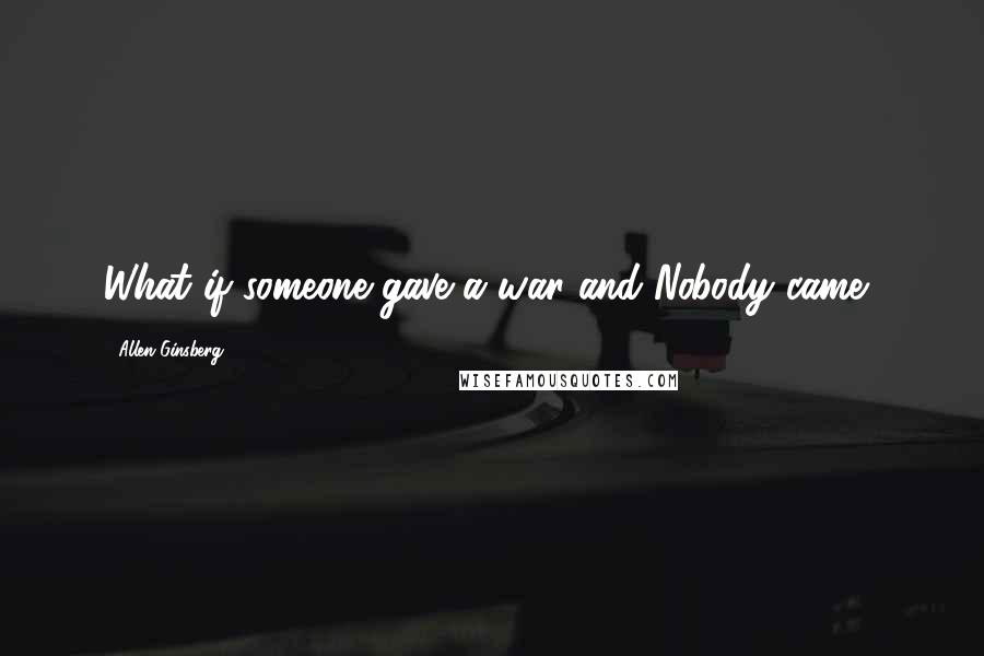 Allen Ginsberg Quotes: What if someone gave a war and Nobody came?