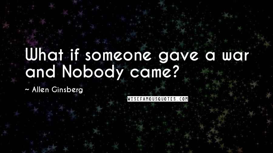 Allen Ginsberg Quotes: What if someone gave a war and Nobody came?