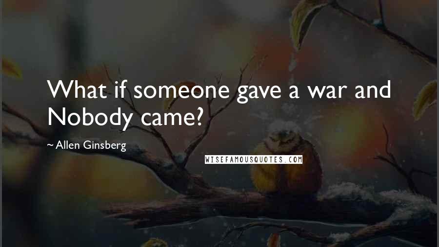 Allen Ginsberg Quotes: What if someone gave a war and Nobody came?