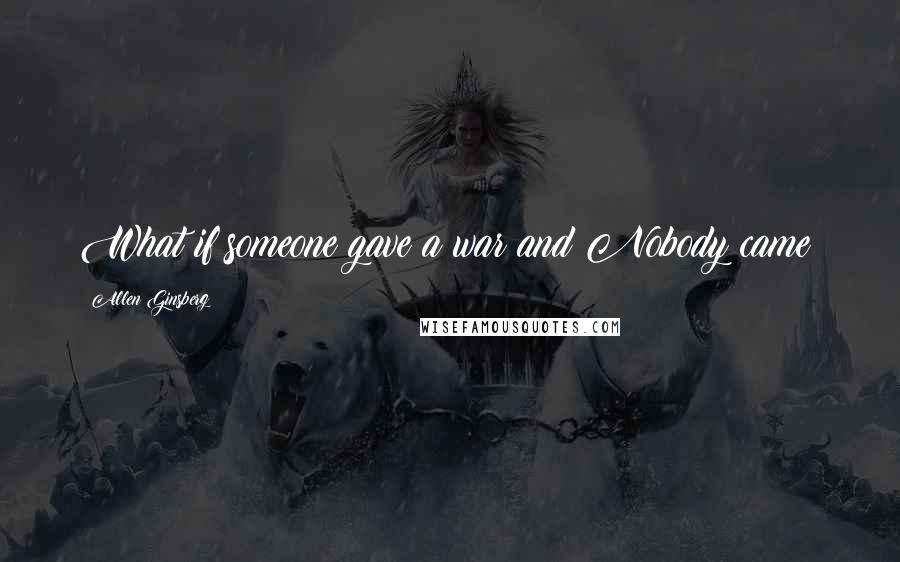 Allen Ginsberg Quotes: What if someone gave a war and Nobody came?