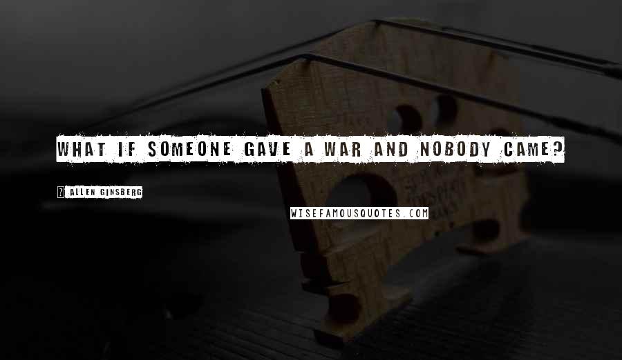 Allen Ginsberg Quotes: What if someone gave a war and Nobody came?