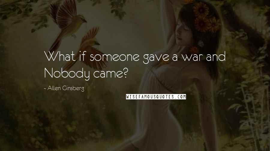 Allen Ginsberg Quotes: What if someone gave a war and Nobody came?