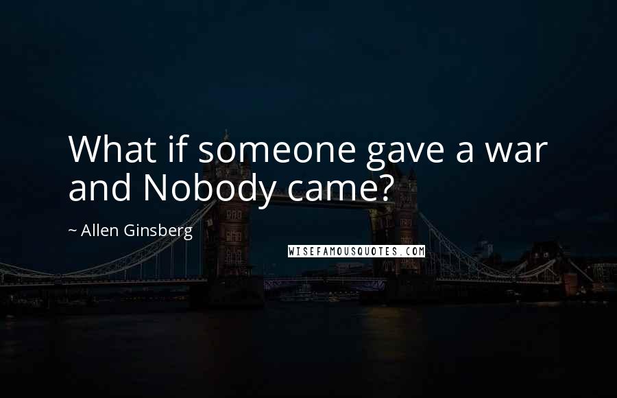 Allen Ginsberg Quotes: What if someone gave a war and Nobody came?