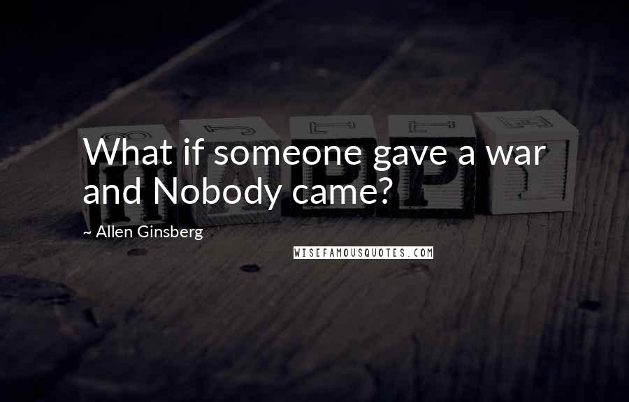 Allen Ginsberg Quotes: What if someone gave a war and Nobody came?