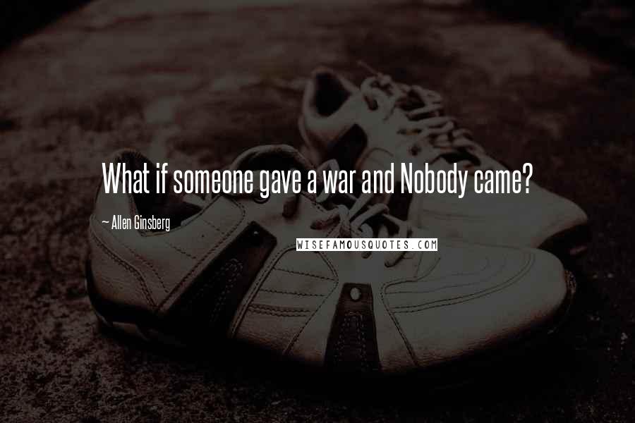 Allen Ginsberg Quotes: What if someone gave a war and Nobody came?