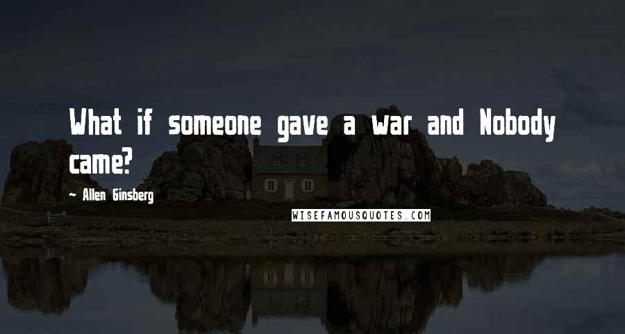 Allen Ginsberg Quotes: What if someone gave a war and Nobody came?