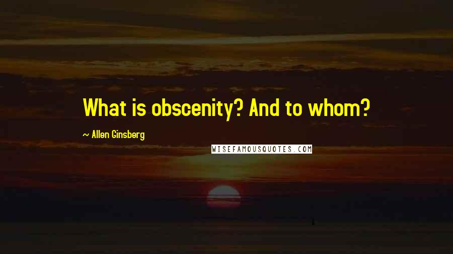 Allen Ginsberg Quotes: What is obscenity? And to whom?