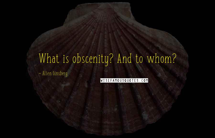 Allen Ginsberg Quotes: What is obscenity? And to whom?
