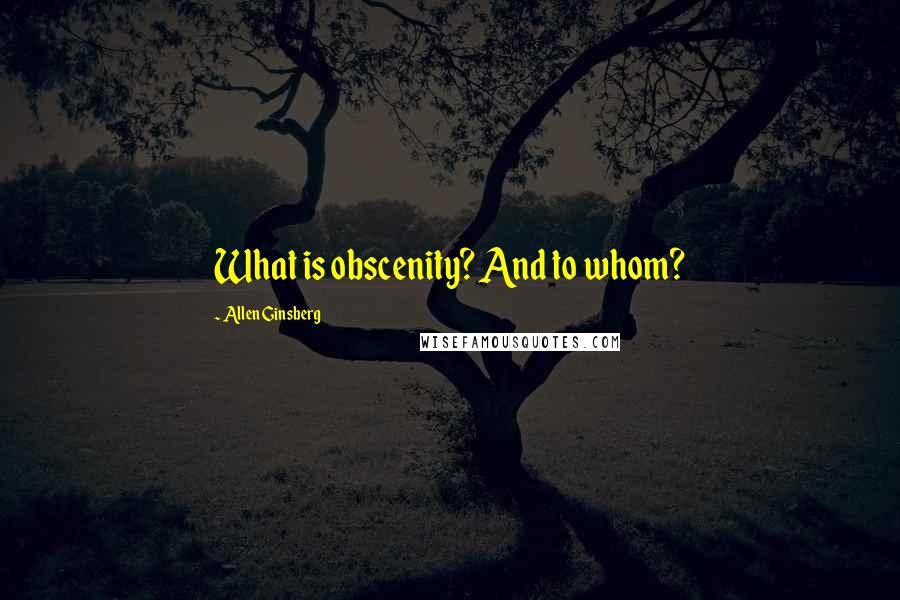 Allen Ginsberg Quotes: What is obscenity? And to whom?