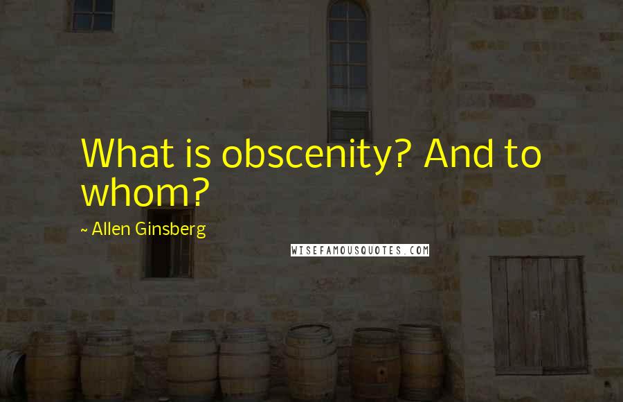 Allen Ginsberg Quotes: What is obscenity? And to whom?