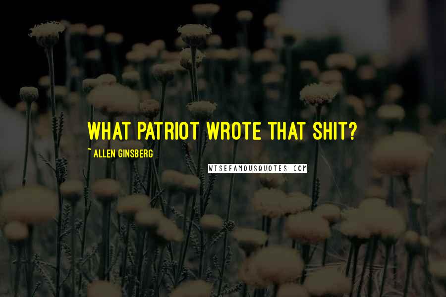 Allen Ginsberg Quotes: What Patriot wrote that shit?