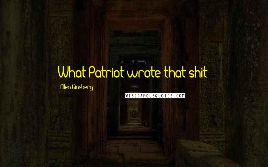 Allen Ginsberg Quotes: What Patriot wrote that shit?