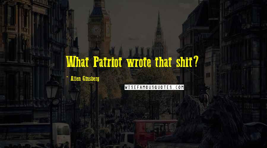 Allen Ginsberg Quotes: What Patriot wrote that shit?