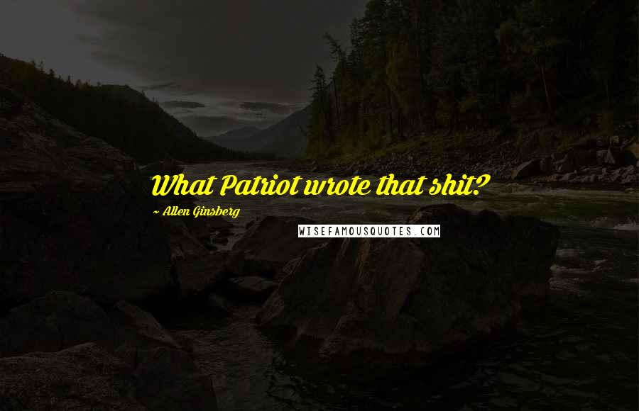 Allen Ginsberg Quotes: What Patriot wrote that shit?