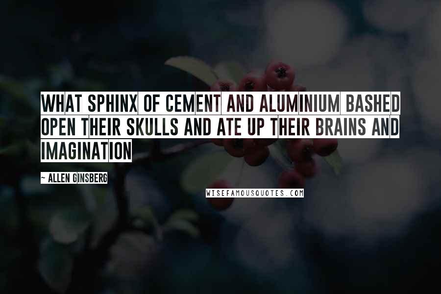 Allen Ginsberg Quotes: What sphinx of cement and aluminium bashed open their skulls and ate up their brains and imagination