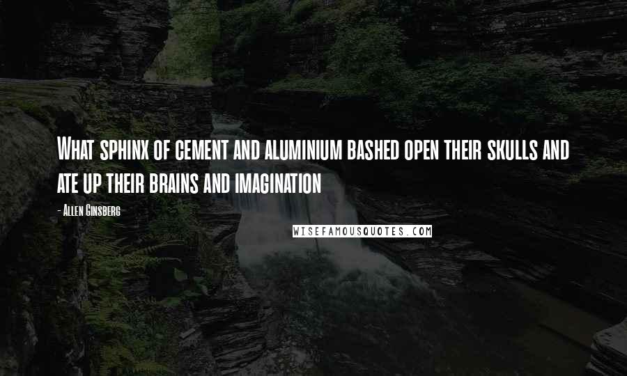 Allen Ginsberg Quotes: What sphinx of cement and aluminium bashed open their skulls and ate up their brains and imagination