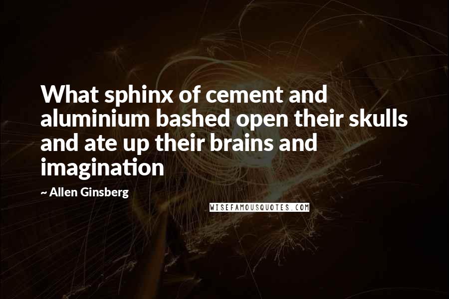 Allen Ginsberg Quotes: What sphinx of cement and aluminium bashed open their skulls and ate up their brains and imagination