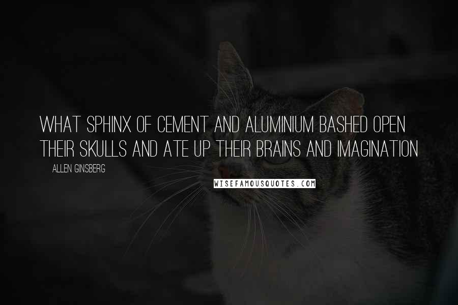 Allen Ginsberg Quotes: What sphinx of cement and aluminium bashed open their skulls and ate up their brains and imagination