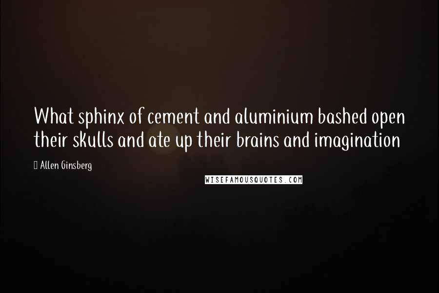 Allen Ginsberg Quotes: What sphinx of cement and aluminium bashed open their skulls and ate up their brains and imagination