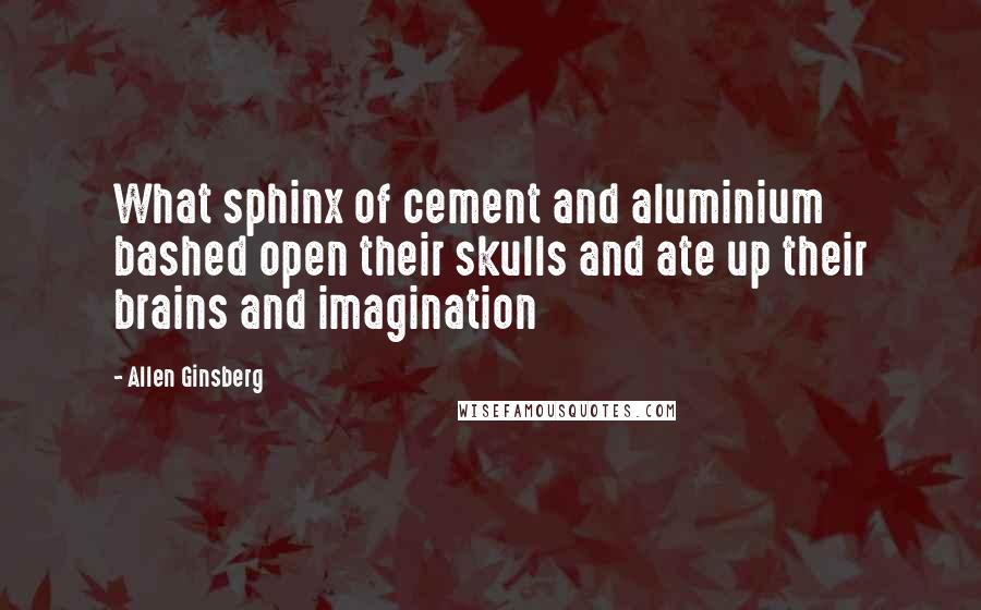 Allen Ginsberg Quotes: What sphinx of cement and aluminium bashed open their skulls and ate up their brains and imagination