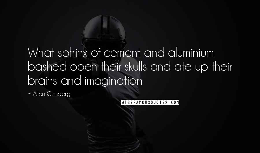 Allen Ginsberg Quotes: What sphinx of cement and aluminium bashed open their skulls and ate up their brains and imagination