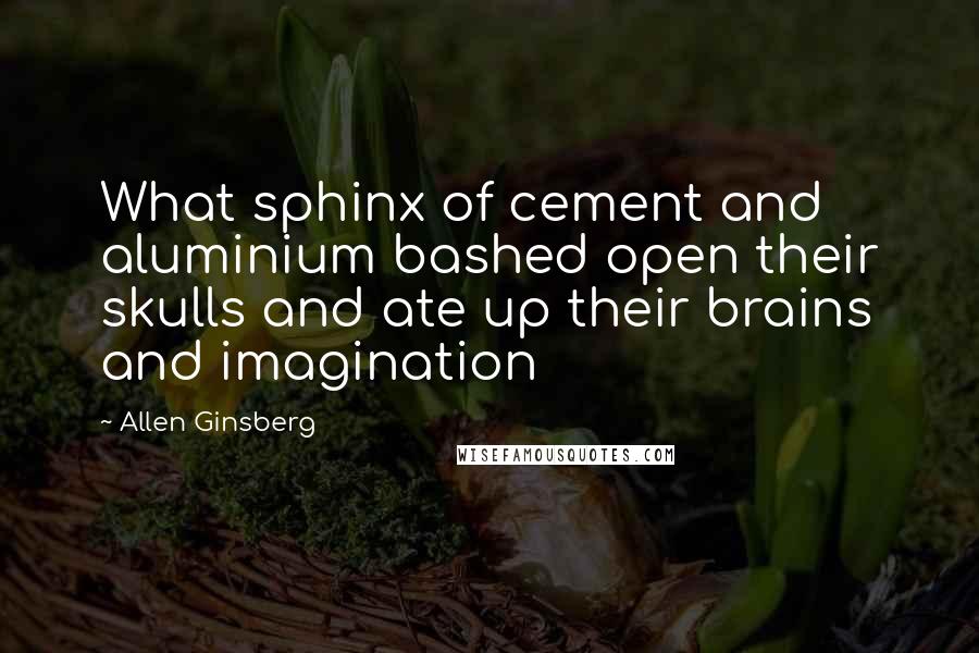 Allen Ginsberg Quotes: What sphinx of cement and aluminium bashed open their skulls and ate up their brains and imagination