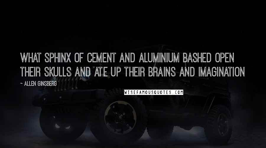 Allen Ginsberg Quotes: What sphinx of cement and aluminium bashed open their skulls and ate up their brains and imagination