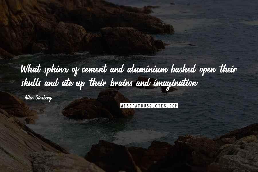 Allen Ginsberg Quotes: What sphinx of cement and aluminium bashed open their skulls and ate up their brains and imagination