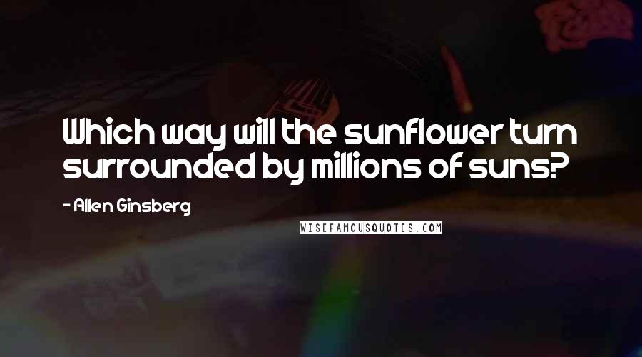 Allen Ginsberg Quotes: Which way will the sunflower turn surrounded by millions of suns?